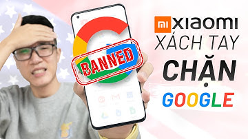 Toang: Xiaomi xách tay chặn cài Google, mục đích là gì đây?