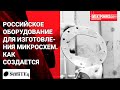 Российское оборудование для изготовления микросхем. Как оно создается