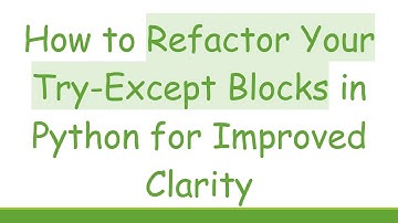 How to Refactor Your Try-Except Blocks in Python for Improved Clarity