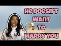 HE DOESN’T WANT TO MARRY YOU | Marriage Advice