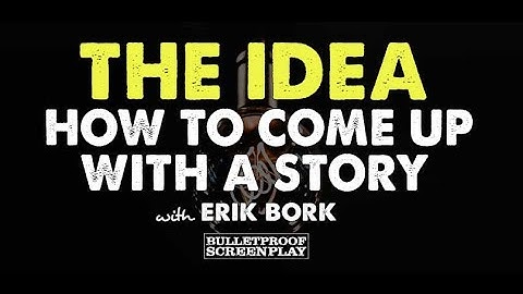 The Idea - How to Come Up with a Story with Erik Bork // Bulletproof Screenwriting