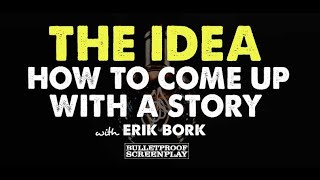 The Idea - How to Come Up with a Story with Erik Bork // Bulletproof Screenwriting