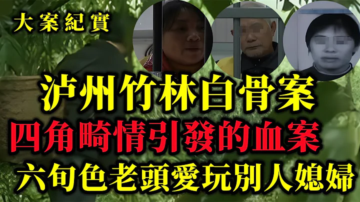 2010年，泸州“竹林白骨案”纪实：四角畸情引发无名女尸命案，六旬老汉专门玩别人的媳妇【吕鹏大案纪实】 - 天天要闻