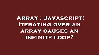 Array : Javascript: Iterating over an array causes an infinite loop?