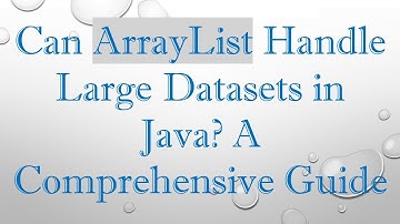 Can ArrayList Handle Large Datasets in Java? A Comprehensive Guide