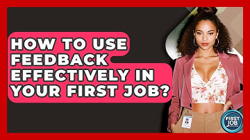 How To Use Feedback Effectively In Your First Job? - First Job Success Guide