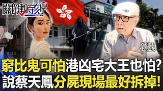 「窮比鬼可怕」掛嘴上香港凶宅大王也會怕？ 直言蔡天鳳分屍現場最好拆掉！【關鍵時刻】20230228-2 劉寶傑 林裕豐 謝松善 姚惠珍