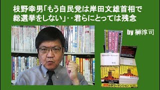 枝野幸男「もう自民党は岸田文雄首相で総選挙をしない」‥君らにとっては残念　by榊淳司