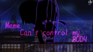 °Meme can't control my body ° by angel  || RD||