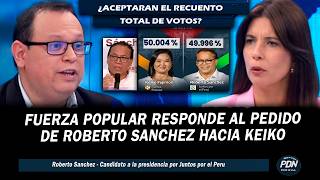 FUERZA POPULAR RESPONDE AL PEDIDO DE ROBERTO SANCHEZ QUE PROPONE A KEIKO RECUENTO TOTAL DE VOTOS
