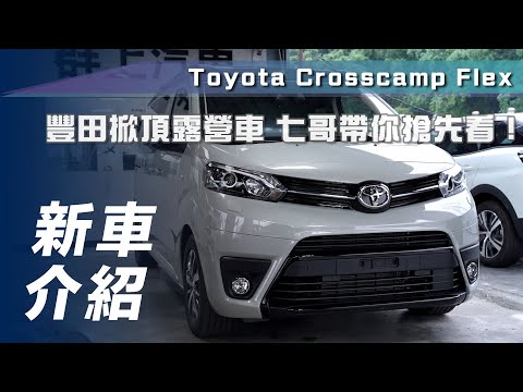 【新車介紹】Toyota Crosscamp ｜豐田掀頂露營車 七哥帶你搶先看！【7Car小七車觀點】