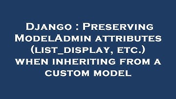 Django : Preserving ModelAdmin attributes (list_display, etc.) when inheriting from a custom model