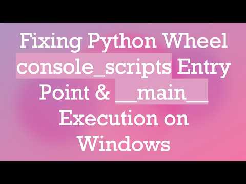 Fixing Python Wheel console_scripts Entry Point & __main__ Execution on Windows