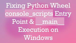 Fixing Python Wheel console_scripts Entry Point & __main__ Execution on Windows