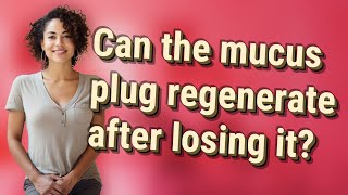 Can the mucus plug regenerate after losing it?