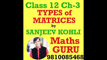 SANJEEV KOHLI ( MATHS GURU ) | CLASS 12 | CHAPTER-3 | MATRICES | TYPES OF MATRICES
