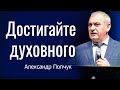 Достигайте духовного │ Пастор Александр Попчук │ Проповеди христианские