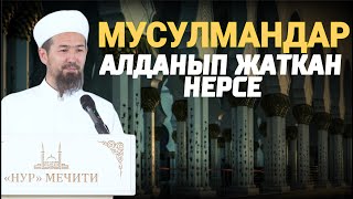 МУСУЛМАНДАР АЛДАНЫП ЖАТКАН НЕРСЕ  // Жума баян