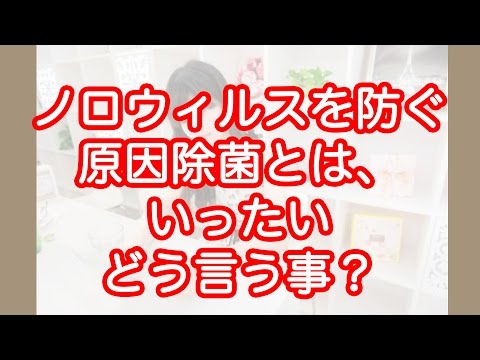 ノロウィルス防ぐ原因除菌とは、いったいどう言う事?