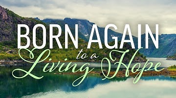 Born Again to a Living Hope (1 Peter 1:3-7)