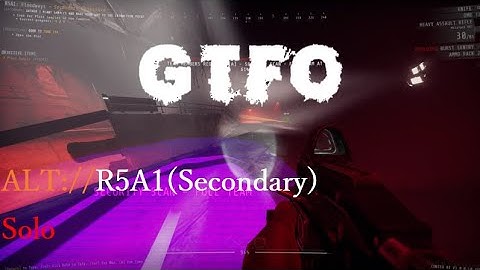 GTFO,ALT://R5A1(Secondary),Solo