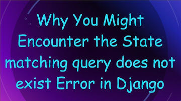Why You Might Encounter the State matching query does not exist Error in Django