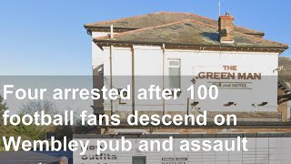 Four arrested after 100 football fans descend on Wembley pub and assault customers