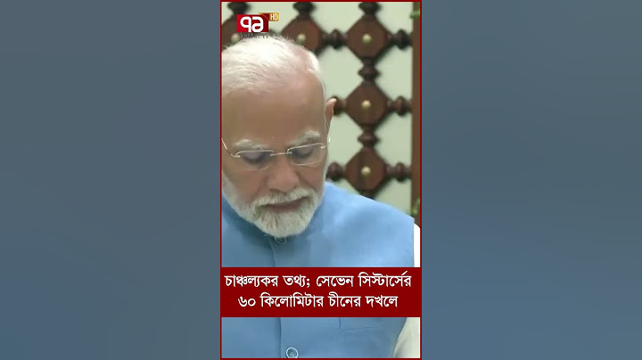 চাঞ্চল্যকর তথ্য; সেভেন সিস্টার্সের ৬০ কিলোমিটার চীনের দখলে