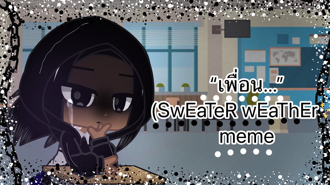 “เพื่อน...” (SwEaTeR wEaThEr ) meme /gacha club/(ทำเพื่อความบันเทิง