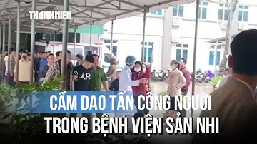Lời kể nhân chứng vụ dùng dao tấn công trong Bệnh viện sản nhi Nghệ An