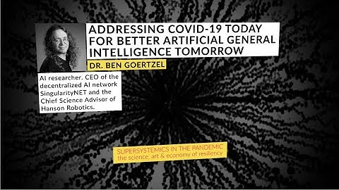 Ben Goertzel: Addressing Covid-19 Today for Better A.G.I. Tomorrow. (Supersystemics in the Pandemic)