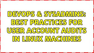 DevOps & SysAdmins: Best practices for user account audits in Linux machines Wealth