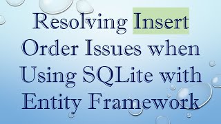 Resolving Insert Order Issues when Using SQLite with Entity Framework Information