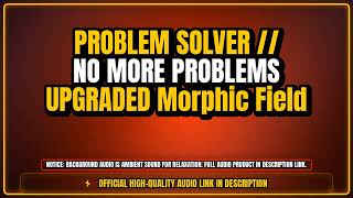 PROBLEM SOLVER // NO MORE PROBLEMS UPGRADED Morphic Field - Aura Audio [Relaxing Atmosphere]