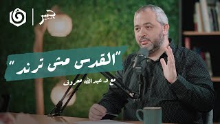 كيف نفهم واقع القدس اليوم؟ | د. عبدالله معروف | جسر بودكاست