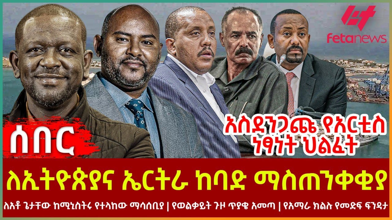 Ethiopia - ለኢትዮጵያና ኤርትራ ከባድ ማስጠንቀቂያ፣ አስደንጋጩ የአርቲስት ነፃነት ህልፈት፣ ለአቶ ጌታቸው ከሚኒስትሩ የተላከው ማሳሰቢያ