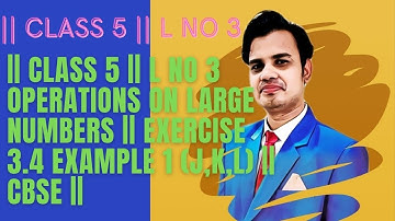 || CLASS 5 || L NO 3 OPERATIONS ON LARGE NUMBERS || EXERCISE 3.4 EXAMPLE 1 ( j,k,l ) || CBSE ||