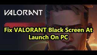 Fix VALORANT Black Screen At Launch/Stuck At Black Screen On PC