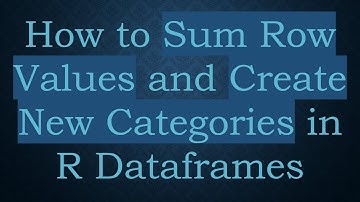 How to Sum Row Values and Create New Categories in R Dataframes