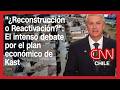 "¿Reconstrucción o Reactivación?": El intenso debate por el plan económico de Kast