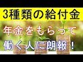 【衝撃】年金をもらいながら働く場合、3種類の給付金を手に入れるべき!