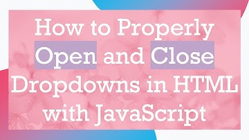 How to Properly Open and Close Dropdowns in HTML with JavaScript