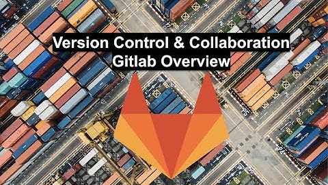 Version Control & Collaboration  Gitlab Overview