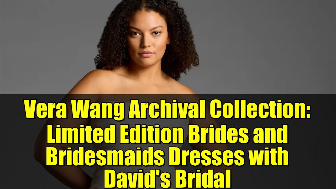 Vera Wang Archival Collection: Limited Edition Brides and Bridesmaids Dresses with David's Bridal