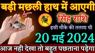 सिंह राशि वालों बड़ी मछली हाथ में आएगी 20 मई 2024 से इसी मौके की तलाश थी | Singh Rashi