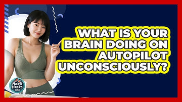 What Is Your Brain Doing On Autopilot Unconsciously? - Habit Hacks Hub