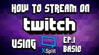 How To Stream on Twitch.tv using XSplit (Ep.1 BASIC)