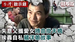 【精選】不能沒有你！失意父攜愛女搏命掛天橋 挨轟自私藏洋蔥故事【@ebcapocalypse ｜洪培翔】