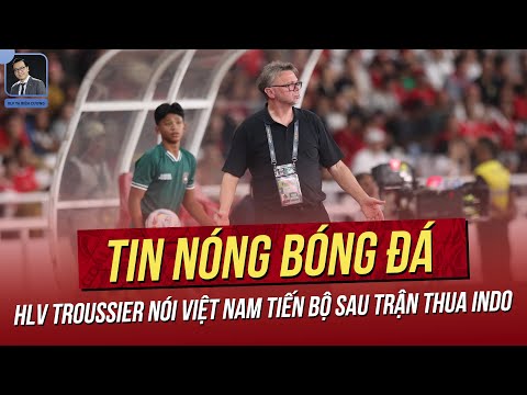 Tin nóng 22/3: HLV Troussier nói Việt Nam tiến bộ sau trận thua Indo; HLV Shin bất ngờ cám ơn VN