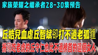 《家族榮耀之繼承者》2830集預告丘家人心眼子大比拼丘皓兒血虐丘智斌卻打不過老狐貍扮豬吃老虎的丘守仁也比不過榜首的這個女人#家族榮耀之繼承者#佘詩曼#林峰#羅嘉良#娛樂星八卦kor